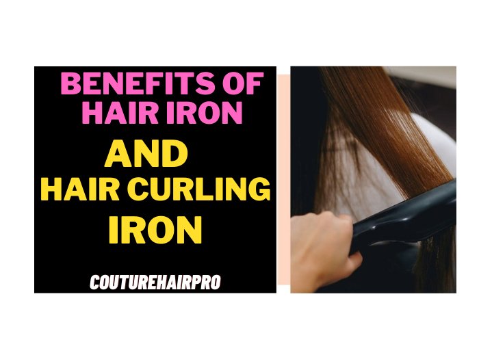 Benefits of Hair Iron and Hair Curling Iron in 2023 - Couture Hair Pro - Couture Hair Pro