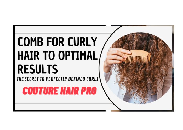 Comb For Curly Hair To Optimal Results: Complete Guide at Couture Hair Pro - Couture Hair Pro