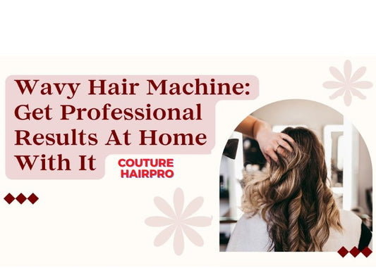 Wavy Hair Machine: Get Professional Results At Home with It. - Couture Hair Pro