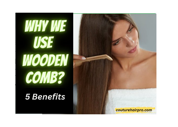 Why Use a Wooden Comb? 5 Best Benefits of your Hair - Couture Hair Pro